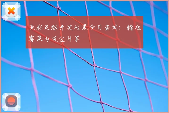 竞彩足球开奖结果今日查询：精准赛果与奖金计算