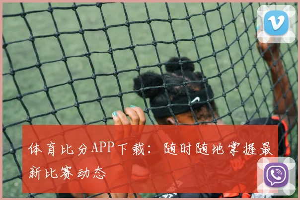 体育比分APP下载：随时随地掌握最新比赛动态