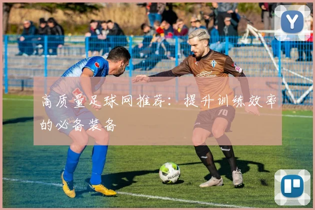 高质量足球网推荐:提升训练效率的必备装备