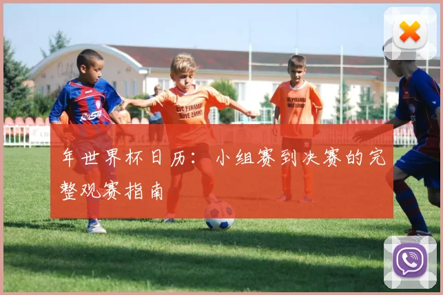 年世界杯日历:小组赛到决赛的完整观赛指南