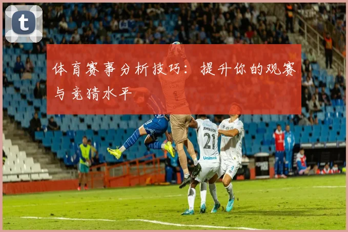 体育赛事分析技巧:提升你的观赛与竞猜水平
