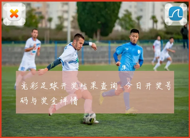 竞彩足球开奖结果查询_今日开奖号码与奖金详情