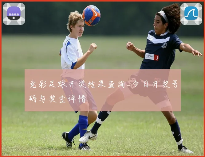 竞彩足球开奖结果查询_今日开奖号码与奖金详情