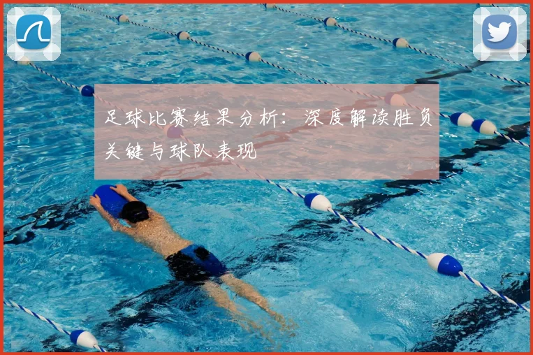 足球比赛结果分析:深度解读胜负关键与球队表现
