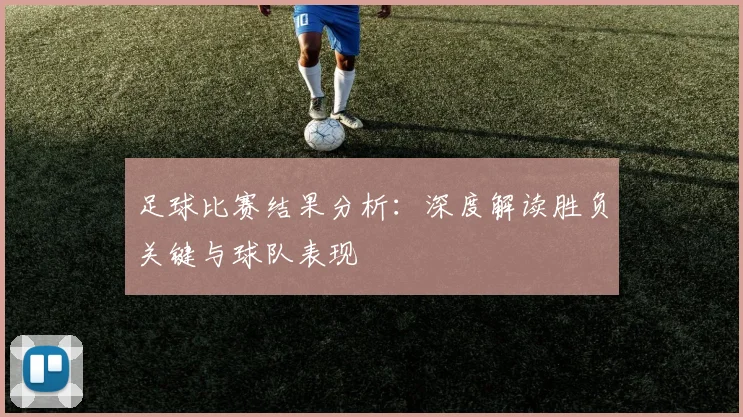 足球比赛结果分析:深度解读胜负关键与球队表现