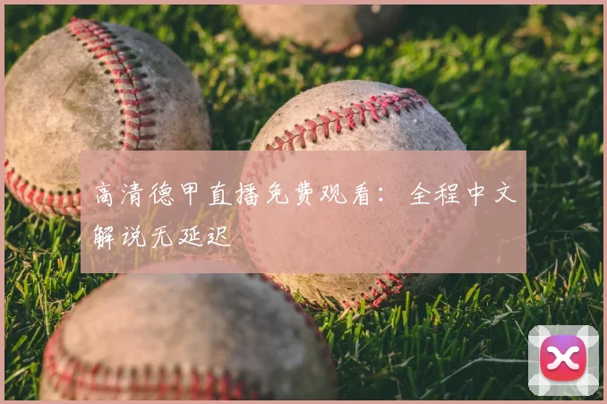 高清德甲直播免费观看：全程中文解说无延迟