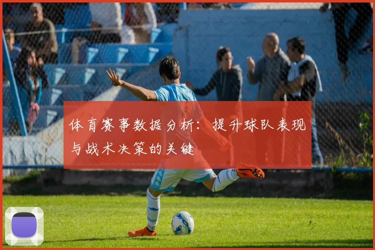 体育赛事数据分析:提升球队表现与战术决策的关键