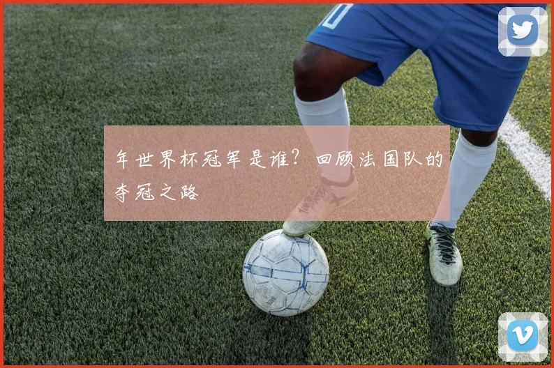 年世界杯冠军是谁?回顾法国队的夺冠之路