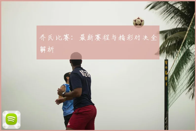 乔氏比赛:最新赛程与精彩对决全解析