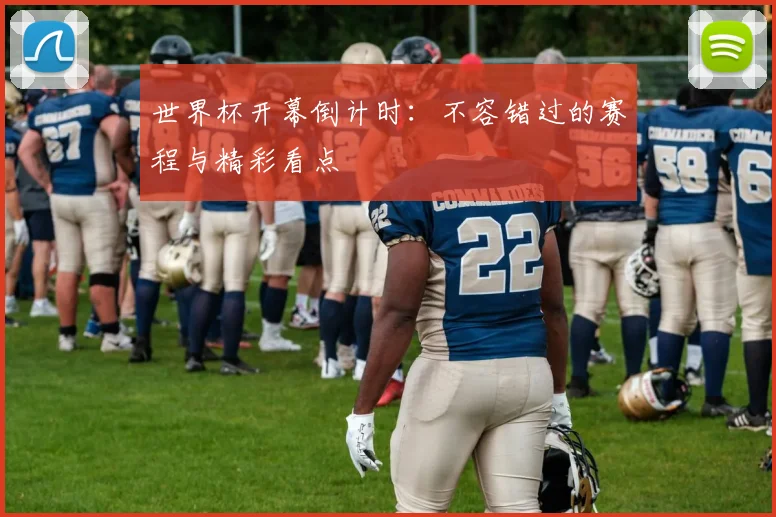 世界杯开幕倒计时:不容错过的赛程与精彩看点