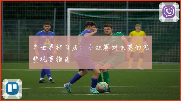 年世界杯日历:小组赛到决赛的完整观赛指南